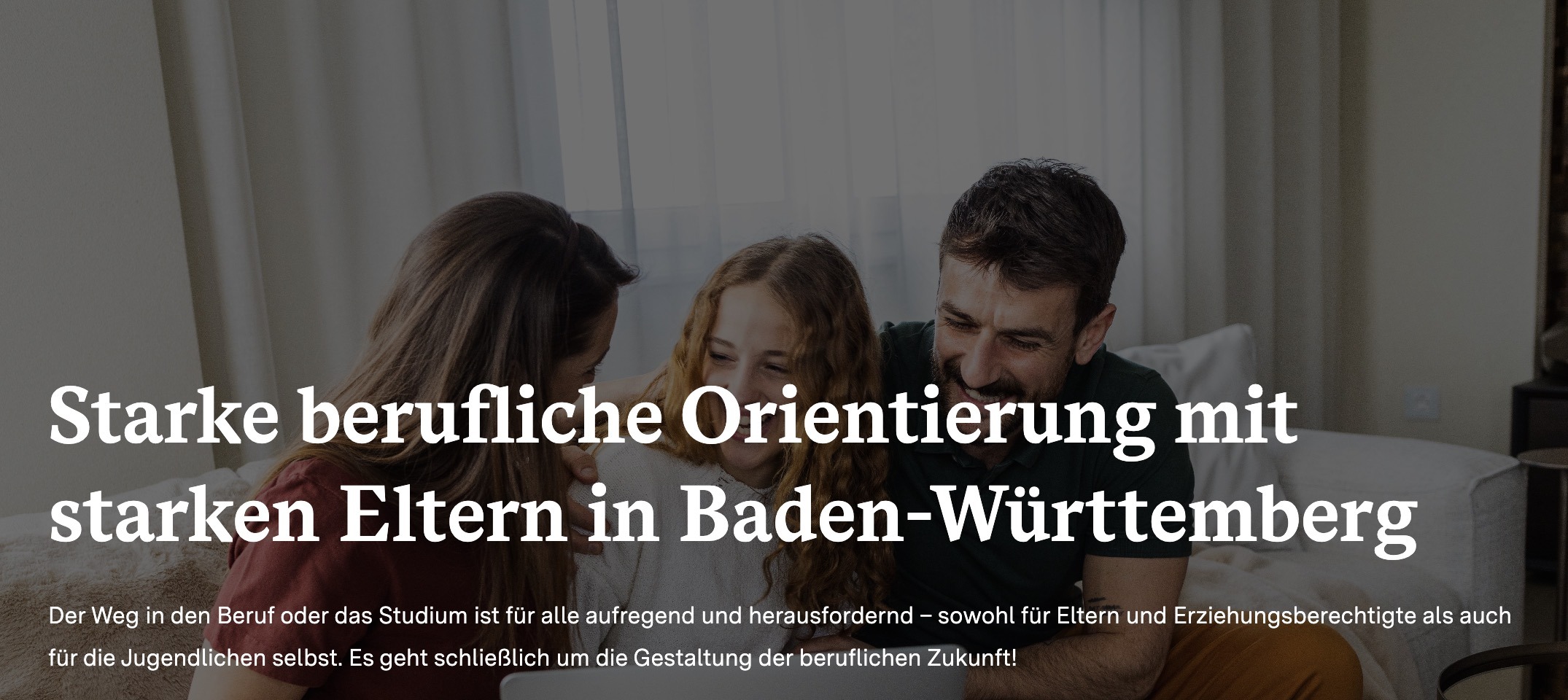 Starke berufliche Orientierung mit starken Eltern in Baden-Württemberg Der Weg in den Beruf oder das Studium ist für alle aufregend und herausfordernd – sowohl für Eltern und Erziehungsberechtigte als auch für die Jugendlichen selbst. Es geht schließlich um die Gestaltung der beruflichen Zukunft!